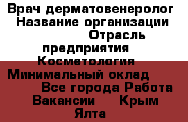 Врач-дерматовенеролог › Название организации ­ Linline › Отрасль предприятия ­ Косметология › Минимальный оклад ­ 200 000 - Все города Работа » Вакансии   . Крым,Ялта